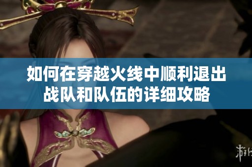 如何在穿越火线中顺利退出战队和队伍的详细攻略