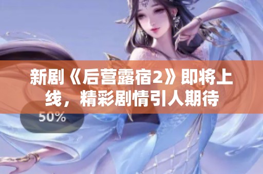 新剧《后营露宿2》即将上线，精彩剧情引人期待