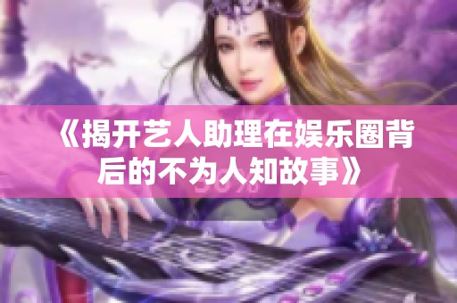 《揭开艺人助理在娱乐圈背后的不为人知故事》