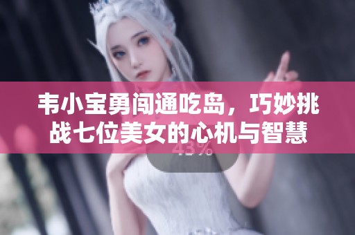 韦小宝勇闯通吃岛，巧妙挑战七位美女的心机与智慧
