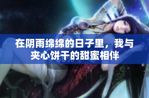 在阴雨绵绵的日子里，我与夹心饼干的甜蜜相伴