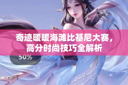 奇迹暖暖海滩比基尼大赛，高分时尚技巧全解析