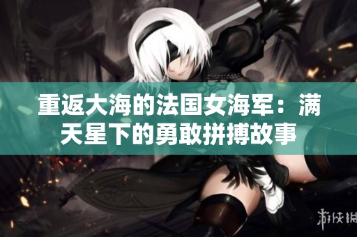 重返大海的法国女海军：满天星下的勇敢拼搏故事