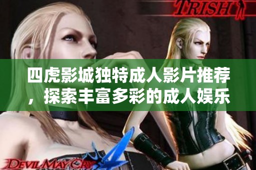 四虎影城独特成人影片推荐，探索丰富多彩的成人娱乐世界