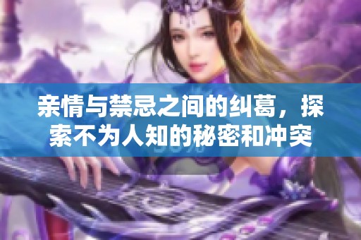 亲情与禁忌之间的纠葛，探索不为人知的秘密和冲突