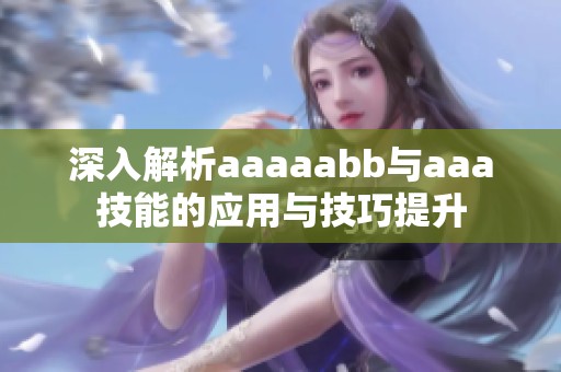 深入解析aaaaabb与aaa技能的应用与技巧提升