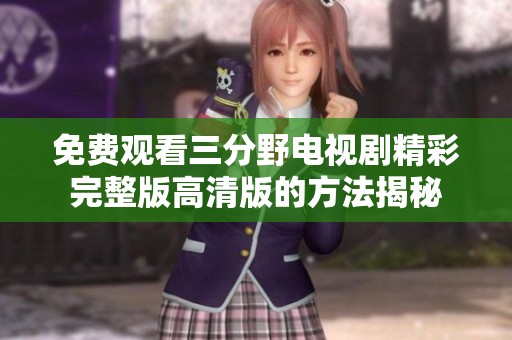 免费观看三分野电视剧精彩完整版高清版的方法揭秘