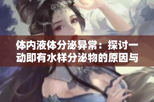 体内液体分泌异常：探讨一动即有水样分泌物的原因与影响