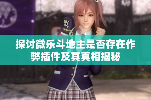 探讨微乐斗地主是否存在作弊插件及其真相揭秘