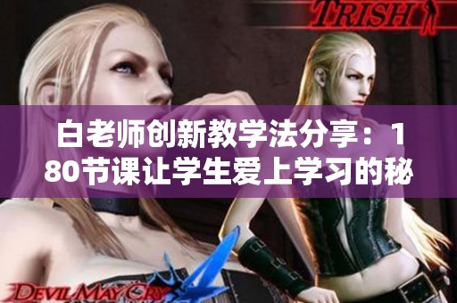 白老师创新教学法分享：180节课让学生爱上学习的秘密