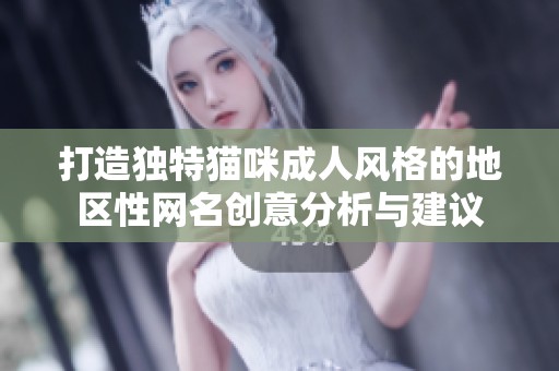 打造独特猫咪成人风格的地区性网名创意分析与建议