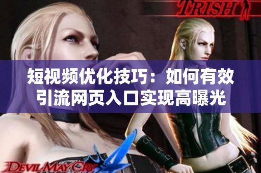 短视频优化技巧：如何有效引流网页入口实现高曝光