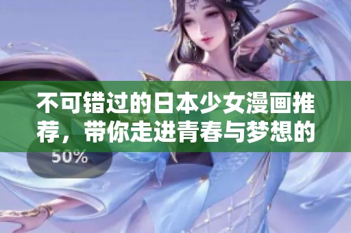 不可错过的日本少女漫画推荐，带你走进青春与梦想的世界