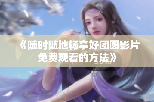 《随时随地畅享好团圆影片免费观看的方法》