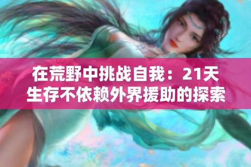 在荒野中挑战自我：21天生存不依赖外界援助的探索之旅