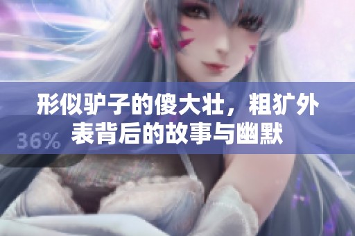 形似驴子的傻大壮，粗犷外表背后的故事与幽默