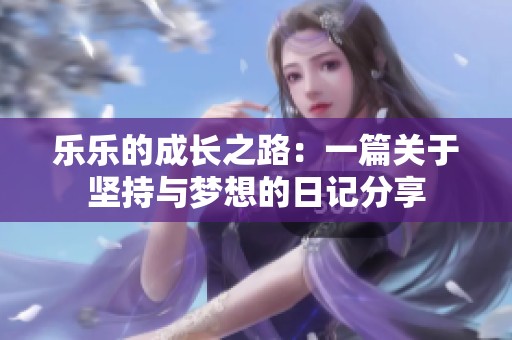 乐乐的成长之路：一篇关于坚持与梦想的日记分享