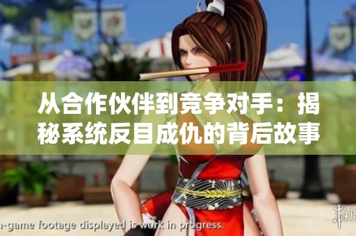 从合作伙伴到竞争对手：揭秘系统反目成仇的背后故事