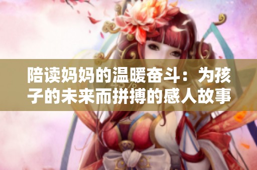 陪读妈妈的温暖奋斗：为孩子的未来而拼搏的感人故事