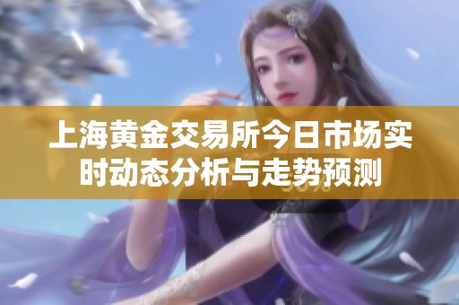 上海黄金交易所今日市场实时动态分析与走势预测
