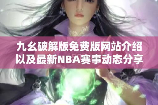 九幺破解版免费版网站介绍以及最新NBA赛事动态分享