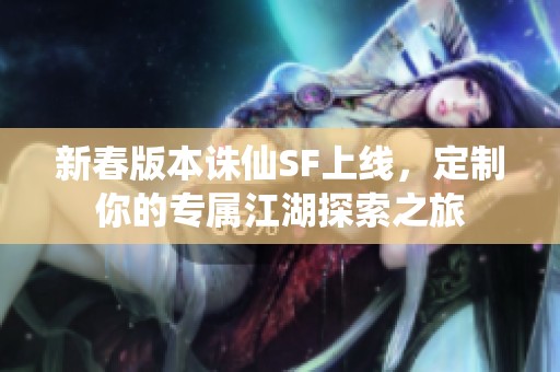 新春版本诛仙SF上线，定制你的专属江湖探索之旅