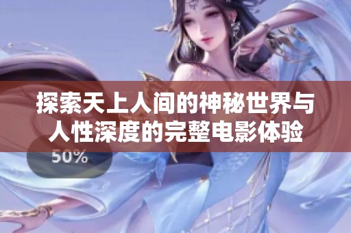 探索天上人间的神秘世界与人性深度的完整电影体验