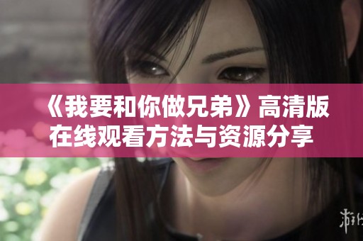 《我要和你做兄弟》高清版在线观看方法与资源分享