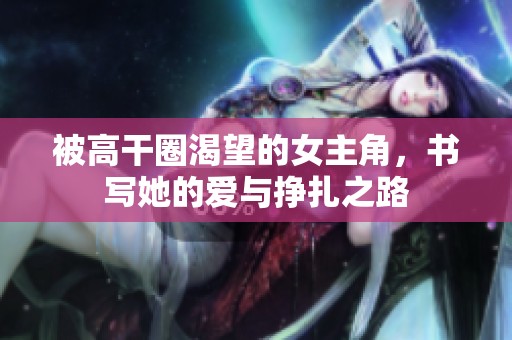 被高干圈渴望的女主角，书写她的爱与挣扎之路