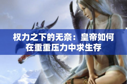 权力之下的无奈：皇帝如何在重重压力中求生存