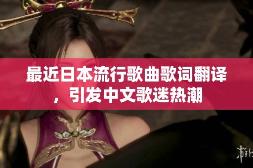 最近日本流行歌曲歌词翻译，引发中文歌迷热潮