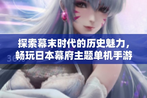探索幕末时代的历史魅力，畅玩日本幕府主题单机手游