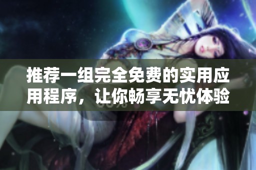 推荐一组完全免费的实用应用程序，让你畅享无忧体验