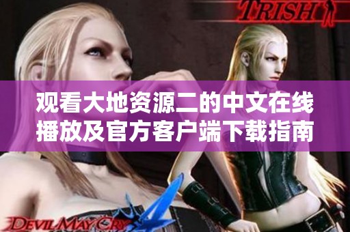 观看大地资源二的中文在线播放及官方客户端下载指南