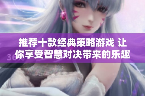 推荐十款经典策略游戏 让你享受智慧对决带来的乐趣