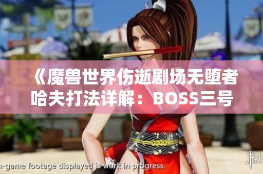 《魔兽世界伤逝剧场无堕者哈夫打法详解：BOSS三号挑战攻略》