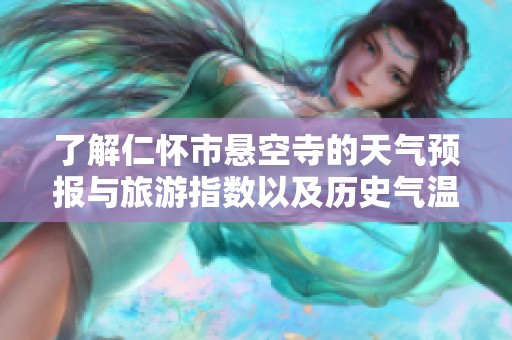 了解仁怀市悬空寺的天气预报与旅游指数以及历史气温信息