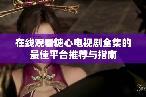 在线观看糖心电视剧全集的最佳平台推荐与指南
