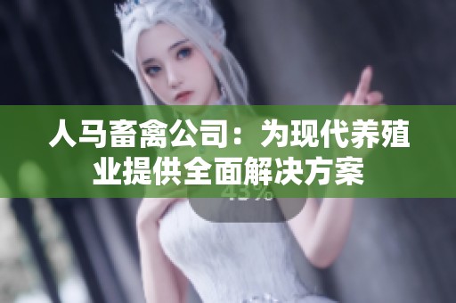 人马畜禽公司：为现代养殖业提供全面解决方案