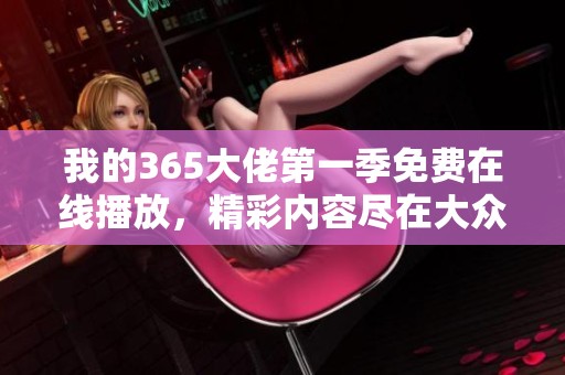 我的365大佬第一季免费在线播放，精彩内容尽在大众网