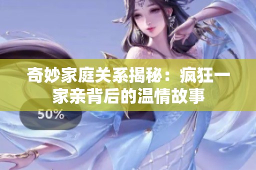 奇妙家庭关系揭秘：疯狂一家亲背后的温情故事