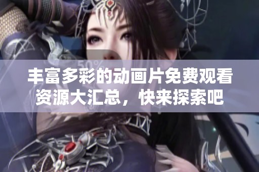丰富多彩的动画片免费观看资源大汇总，快来探索吧