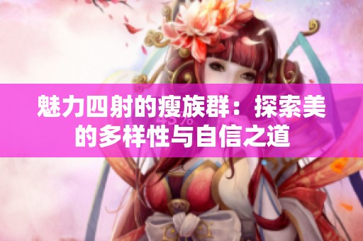 魅力四射的瘦族群：探索美的多样性与自信之道