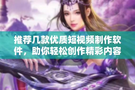 推荐几款优质短视频制作软件，助你轻松创作精彩内容
