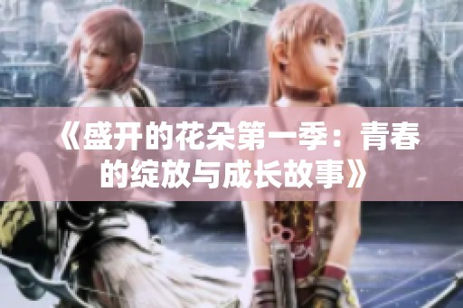 《盛开的花朵第一季：青春的绽放与成长故事》