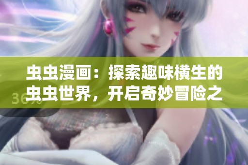 虫虫漫画：探索趣味横生的虫虫世界，开启奇妙冒险之旅