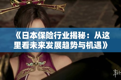 《日本保险行业揭秘：从这里看未来发展趋势与机遇》
