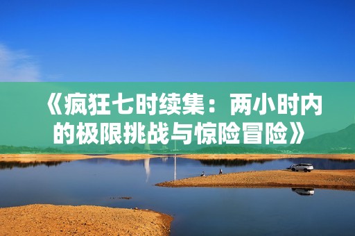 《疯狂七时续集：两小时内的极限挑战与惊险冒险》