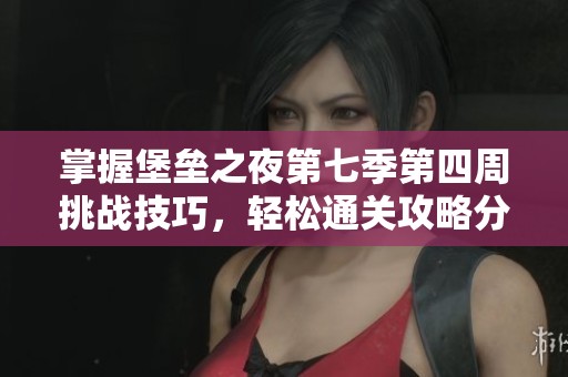 掌握堡垒之夜第七季第四周挑战技巧，轻松通关攻略分享
