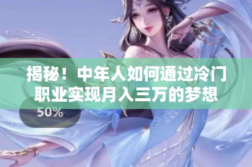 揭秘！中年人如何通过冷门职业实现月入三万的梦想